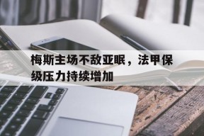 九州体育-梅斯主场不敌亚眠，法甲保级压力持续增加的简单介绍