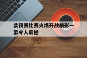 九州体育官方网站-欧预赛比赛火爆开战精彩一幕令人震撼(欧预赛赛程2020规则)