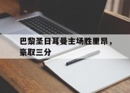 九州体育官网-包含巴黎圣日耳曼主场胜里昂，豪取三分的词条