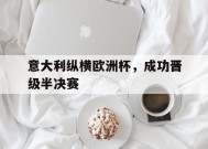 九州体育官方网站-意大利纵横欧洲杯，成功晋级半决赛