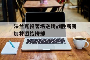 九州体育官网-法兰克福客场逆转战胜斯图加特团结拼搏