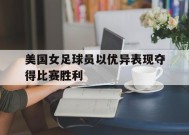 九州体育官方网站-美国女足球员以优异表现夺得比赛胜利的是谁