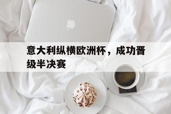 意大利纵横欧洲杯，成功晋级半决赛