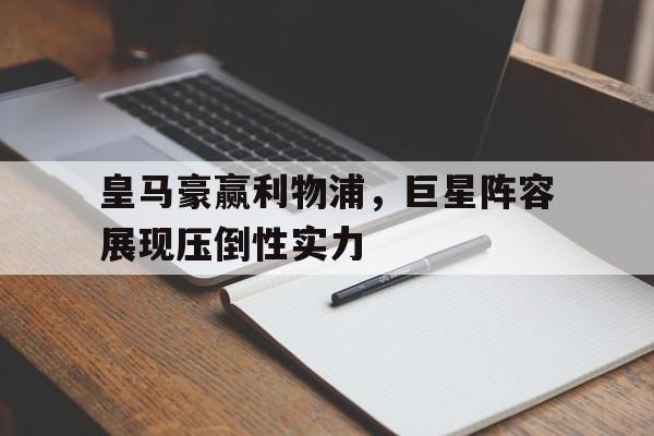 皇马豪赢利物浦,巨星阵容展现压倒性实力 皇马豪赢利物浦,巨星阵容展现压倒性实力