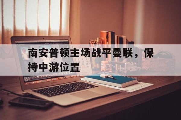 南安普顿主场战平曼联,保持中游位置的简单介绍 南安普顿主场战平曼联,保持中游位置的简单介绍