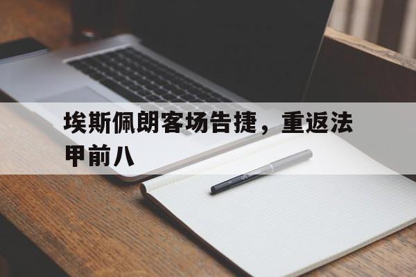 埃斯佩朗客场告捷,重返法甲前八(埃斯佩罗国际贸易北京有限公司) 埃斯佩朗客场告捷,重返法甲前八(埃斯佩罗国际贸易北京有限公司)