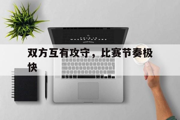 双方互有攻守,比赛节奏极快(双方互有攻守,比赛节奏极快什么意思) 双方互有攻守,比赛节奏极快(双方互有攻守,比赛节奏极快什么意思)